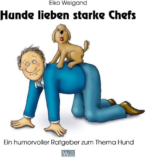 Hunde lieben starke Chefs: Ein humorvoller Ratgeber zum Thema Hund