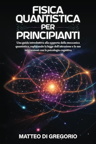 FISICA QUANTISTICA PER PRINCIPIANTI: Una Guida Introduttiva alla Scoperta della Meccanica Quantistica, Esplorando la Legge dell'Attrazione e le sue Intersezioni con la Psicologia Cognitiva: 1