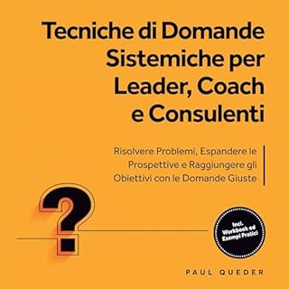Tecniche di Domande Sistemiche per Leader, Coach e Consulenti - Risolvere Problemi, Espandere le Prospettive e Raggiungere gl
