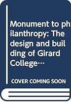 Monument to philanthropy: The design and building of Girard College, 1832-1848 B0006FBOJU Book Cover