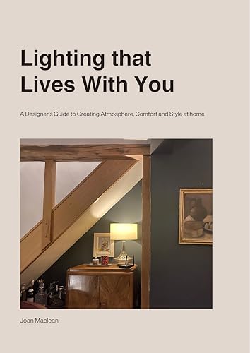 Lighting That Lives With You: A Guide to Interior Lighting Design: Creating atmosphere, style and comfort through light using ambient, task and accent lighting to transform your home