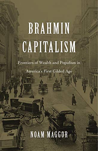 Brahmin Capitalism: Frontiers of Wealth and Populism in America’s First Gilded Age