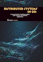 Distributed Systems in Go: A Practical Guide to Building Scalable, Fault-Tolerant, and Resilient Applications B0G2JMJV61 Book Cover