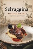Selvaggina tra caccia e cucina: Dalla gestione del territorio alla cucina: tecniche, preparazione della selvaggina e ricette raccontate da uno chef cacciatore.