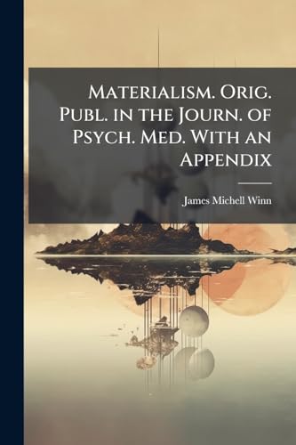 Materialism. Orig. Publ. in the Journ. of Psych. Med. With an Appendix