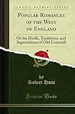 Popular Romances of the West of England (Classic Reprint): Or the Drolls, Traditions, and Superstitions of Old Cornwall