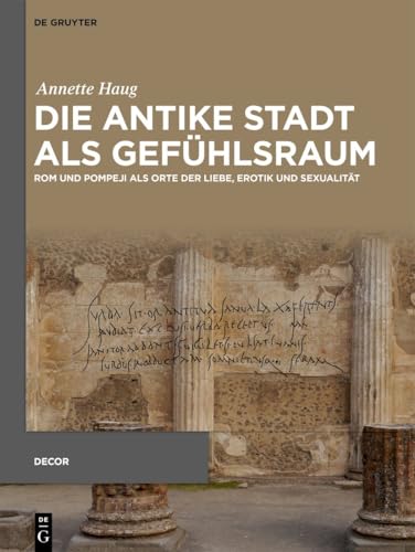 Die antike Stadt als Gefühlsraum: Rom und Pompeji als Orte der Liebe, Erotik und Sexualität (Decorative Principles in Late Republican and Early Imperial Italy (Decor), 8)