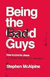 Being the Bad Guys: How to Live for Jesus in a World That Says You Shouldn't (How to live confidently for Christ in a post-Christian culture.)