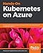 Hands-On Kubernetes on Azure: Run your applications securely and at scale on the most widely adopted orchestration platform