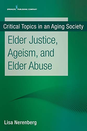 Elder Justice, Ageism, and Elder Abuse: - (Critical Topics in an Aging Society)