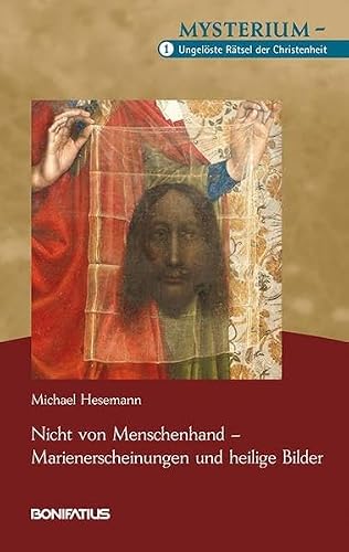 Nicht von Menschenhand – Marienerscheinungen und heilige Bilder: Mysterium – Ungelöste Rätsel der Christenheit, Band 1