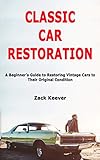Classic Car Restoration: A Beginner's Guide to Restoring Vintage Cars to Their Original Condition
