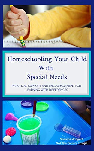 Homeschooling Your Child With Special Needs: Practical Support And Encouragement For Learning With Differences