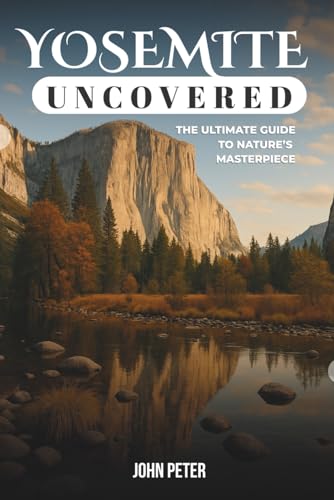 Yosemite Uncovered: The Ultimate Guide to Nature’s Masterpiece