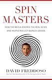 Spin Masters: How the Media Ignored the Real News and Helped Reelect Barack Obama