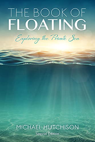 The Book of Floating: Exploring the Private Sea (Consciousness Classics): Hutchison, Michael, Perry, Lee