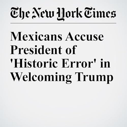 Mexicans Accuse President of 'Historic Error' in Welcoming Trump cover art