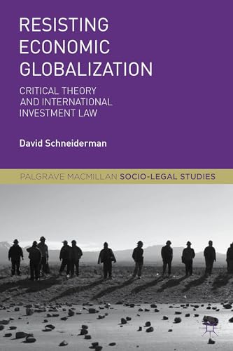 Resisting Economic Globalization: Critical Theory and International Investment Law (Palgrave Socio-Legal Studies)