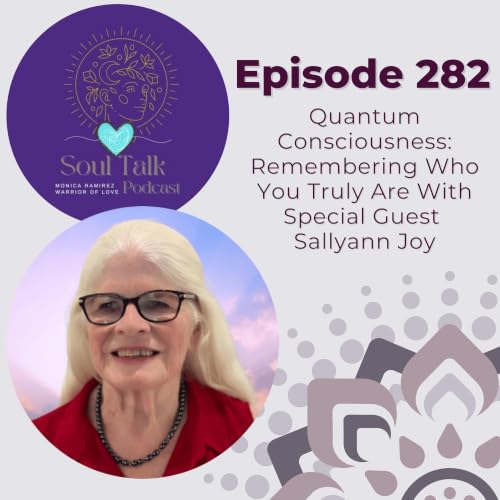 The Soul Talk Podcast Episode 282: Quantum Consciousness: Remembering Who You Truly Are With Special Guest Sallyann Joy
