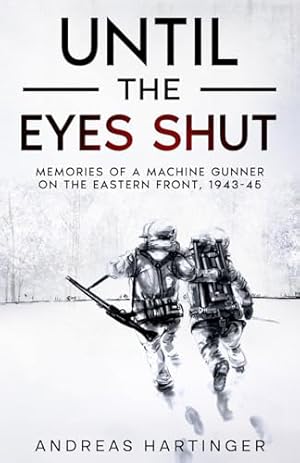Until the Eyes Shut: Memories of a machine gunner on the Eastern Front, 1943-45