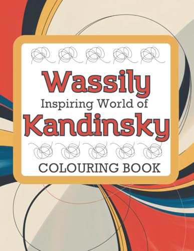 Inspiring World of Wassily Kandinsky Colouring Book: Abstract Art Designs for Adults - Relaxation, Creativity and Mindful Colouring