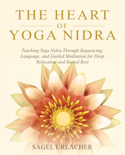 The Heart of Yoga Nidra: Teaching Yoga Nidra Through Sequencing, Language, and Guided Meditation for...