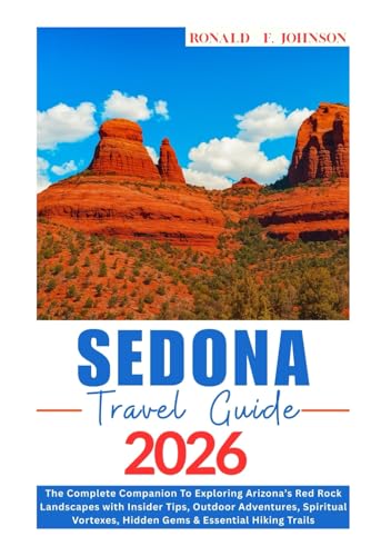 SEDONA TRAVEL GUIDE 2025: The Complete Companion To Exploring Arizona’s Red Rock Landscapes with Insider Tips, Outdoor Adventures, Spiritual Vortexes, Hidden Gems & Essential Hiking Trails