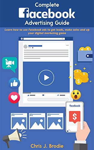 Complete Facebook Advertising Guide for 2020 and Beyond: Learn how to use Facebook ads to get leads, make sales and up your digital marketing game (Entrepreneurial Pursuits)