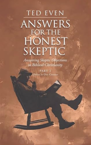 Answers for the Honest Skeptic Part 2: Christ Is Our Creator: Answering Skeptic Objections to Biblical Christianity