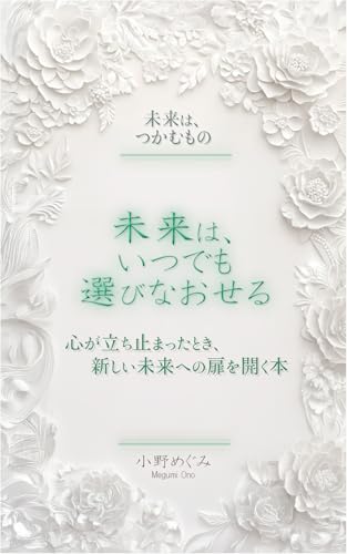未来は、いつでも選びなおせる: 心が立ち止まったとき、新しい未来への扉を開く本 未来は、つかむもの