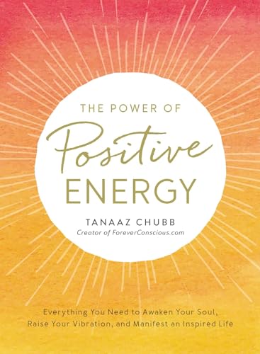 The Power of Positive Energy: Everything you need to awaken your soul, raise your vibration, and manifest an inspired life