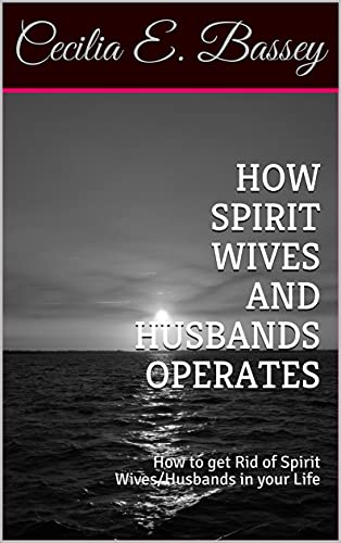 HOW SPIRIT WIVES AND HUSBANDS OPERATES : How to get Rid of Spirit Wives/Husbands in your Life