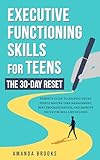 Executive Functioning Skills for Teens: The 30-Day Reset: Parent’s Guide to Helping Teens Master Time Management, Beat Procrastination, and Improve Focus for Real Life Success