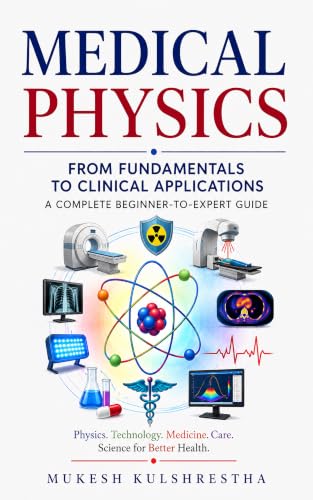 Medical Physics: From Fundamentals to Clinical Applications: A Complete Beginner-to-Expert Guide