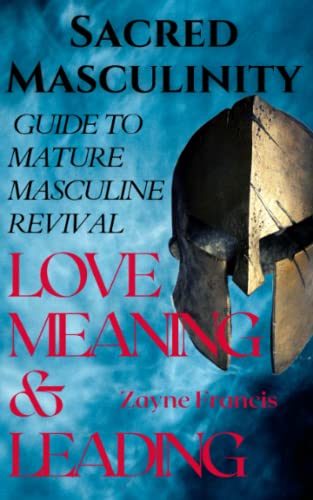 Sacred Masculinity: Guide To Mature Masculine Revival In Love, Meaning, and Leading