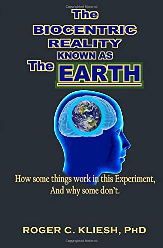 The Biocentric Reality Known As The Earth: How some things work In this Experiment, And why some don’t.