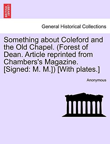 Something about Coleford and the Old Chapel. (Forest of Dean. Article Reprinted from Chambers's Magazine. [Signed: M. M.]) [With Plates.]