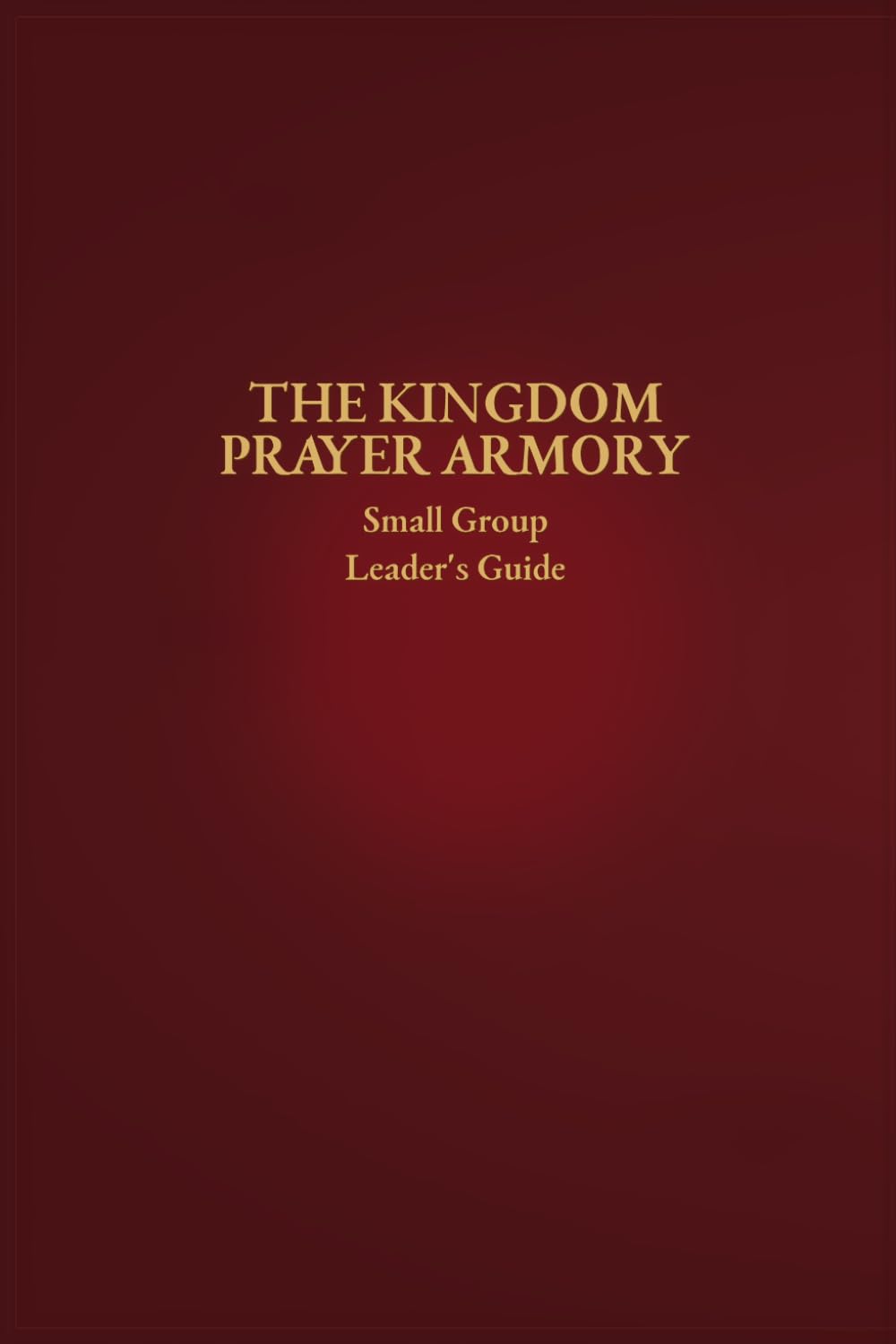 The Kingdom Prayer Armory Small Group Leader’s Guide (The Kingdom Prayer Armory Collection)