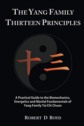 The Yang Family Thirteen Principles: A practical guide to the biomechanics, energetics and martial fundamentals of Yang family tai chi chuan