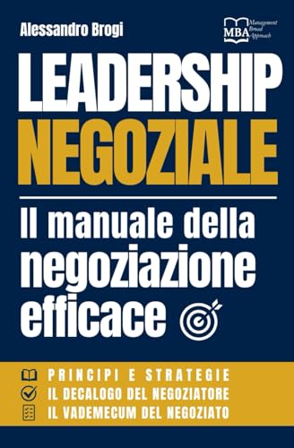 Leadership Negoziale: Il Manuale della Negoziazione Efficace: Principi e Strategie, il Decalogo del Negoziatore, il Vademecum del Negoziato