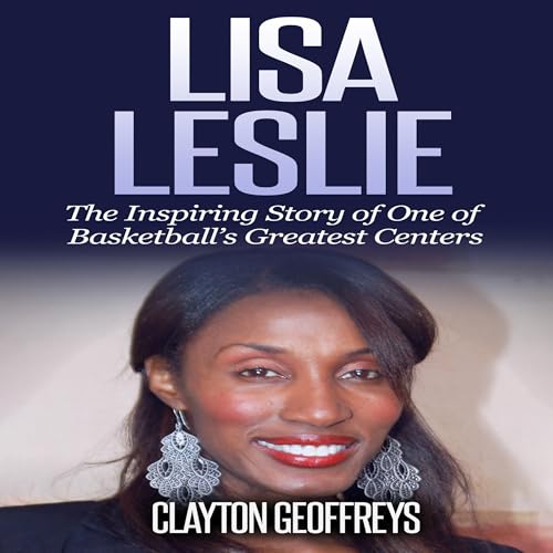 Lisa Leslie: The Inspiring Story of One of Basketball&amp;rsquo;s Greatest Centers by Clayton Geoffreys episode artwork
