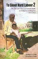 To Shoot Hard Labor 2: The Life and Times of Samuel Smith, an Antiguan Workingman; 1877-1982 0921073100 Book Cover