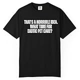 That's A Horrible Idea What Time is Exotic Pet Care Funny Sarcastic Hobby T-Shirt Black