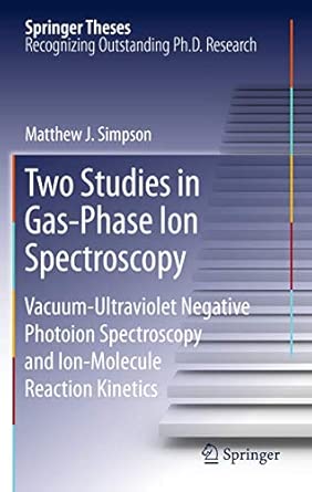 Two Studies in Gas-Phase Ion Spectroscopy: Vacuum-Ultraviolet Negative Photoion Spectroscopy and Ion-Molecule Reaction Kinetics 2012th Edition-Wow! eBook