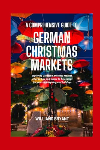 A COMPREHENSIVE GUIDE TO GERMAN CHRISTMAS MARKETS: Exploring German Christmas Markets, what to buy and where to buy things for your thanksgiving and holidays.