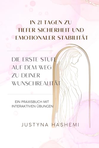 In 21 Tagen zu tiefer Sicherheit und emotionaler Stabilität: Die erste Stufe auf dem Weg zu deiner Wunschrealität - Ein Praxisbuch mit interaktiven Übungen