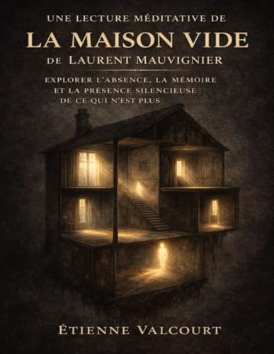 Une lecture méditative de La maison vide de Laurent Mauvignier: Explorer l’absence, la mémoire et la présence silencieuse de ce qui n’est plus (French Edition)