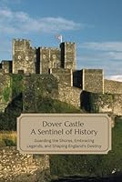 Dover Castle: A Sentinel of History: Guarding the Shores, Embracing Legends, and Shaping England's Destiny B0CPQBR779 Book Cover