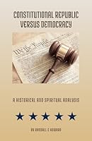 Constitutional Republic Versus Democracy: A Historical and Spiritual Analysis B0F4PTG4QY Book Cover