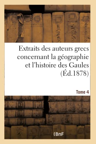 Extraits Des Auteurs Grecs Concernant La Géographie Et l'Histoire Des Gaules. T. 4 (French Edition)